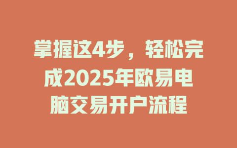 掌握这4步,轻松完成2025年欧易电脑交易开户流程 一