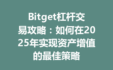 Bitget杠杆交易攻略：如何在2025年实现资产增值的最佳策略 一
