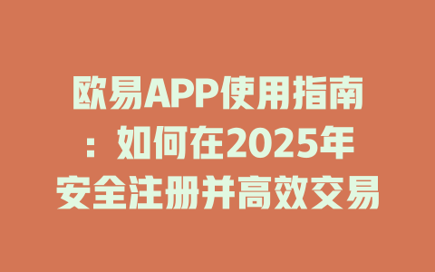 欧易APP使用指南:如何在2025年安全注册并高效交易 一