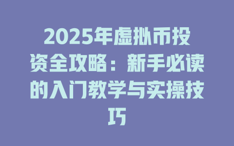 2025年虚拟币投资全攻略:新手必读的入门教学与实操技巧 一