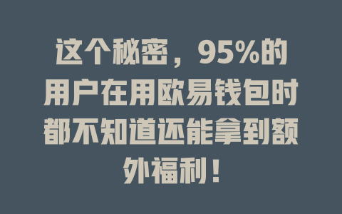 这个秘密,95%的用户在用欧易钱包时都不知道还能拿到额外福利! 一
