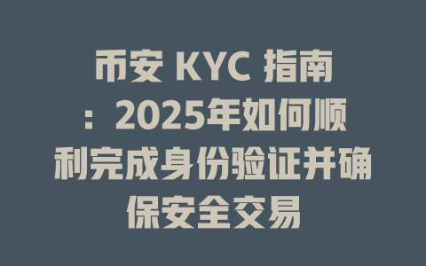 币安 KYC 指南：2025年如何顺利完成身份验证并确保安全交易 一