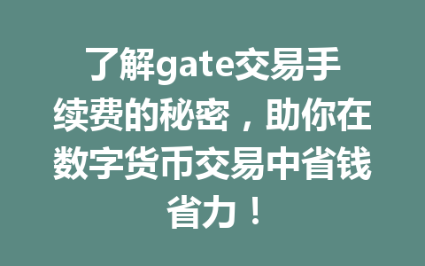 了解gate交易手续费的秘密,助你在数字货币交易中省钱省力! 一