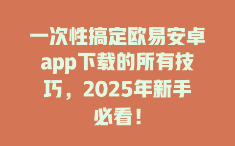一次性搞定欧易安卓app下载的所有技巧，2025年新手必看！ 一