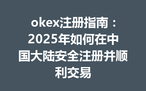 okex注册指南:2025年如何在中国大陆安全注册并顺利交易 一