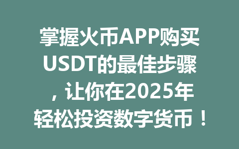 掌握火币APP购买USDT的最佳步骤,让你在2025年轻松投资数字货币! 一