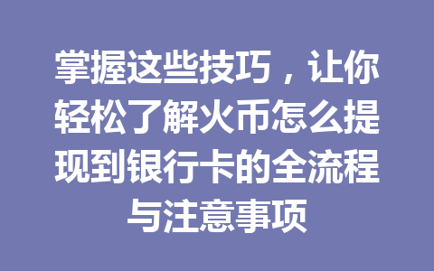 掌握这些技巧，让你轻松了解火币怎么提现到银行卡的全流程与注意事项 一