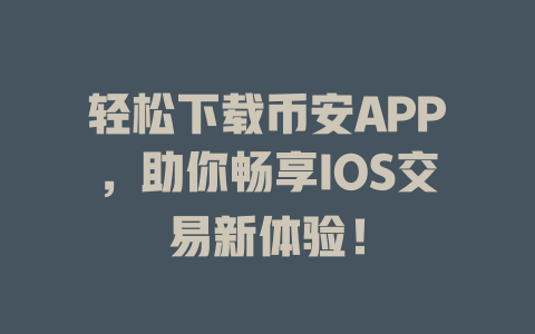 轻松下载币安APP，助你畅享IOS交易新体验！ 一