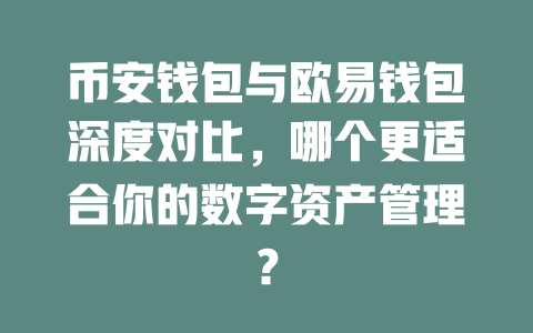 币安钱包与欧易钱包深度对比,哪个更适合你的数字资产管理? 一