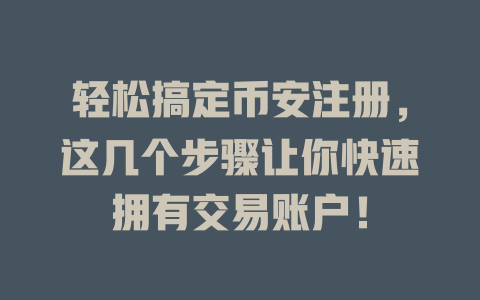 轻松搞定币安注册,这几个步骤让你快速拥有交易账户! 一