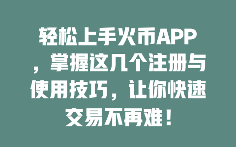 轻松上手火币APP,掌握这几个注册与使用技巧,让你快速交易不再难! 一