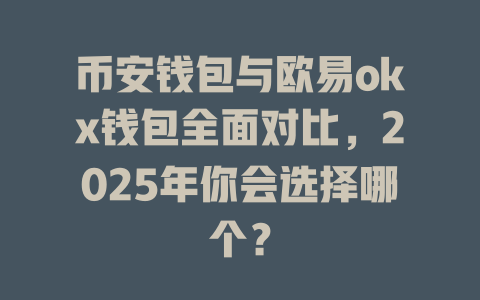 币安钱包与欧易okx钱包全面对比，2025年你会选择哪个？ 一