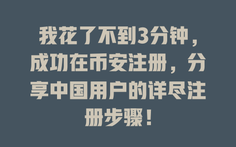 我花了不到3分钟，成功在币安注册，分享中国用户的详尽注册步骤！ 一