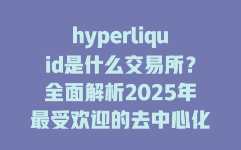 hyperliquid是什么交易所?全面解析2025年最受欢迎的去中心化交易平台 一