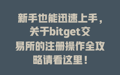 新手也能迅速上手，关于bitget交易所的注册操作全攻略请看这里！ 一