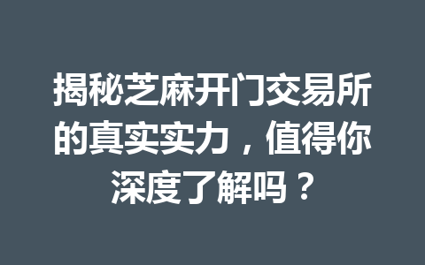 揭秘芝麻开门交易所的真实实力，值得你深度了解吗？ 一