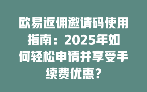 欧易返佣邀请码使用指南：2025年如何轻松申请并享受手续费优惠？ 一