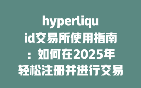 hyperliquid交易所使用指南：如何在2025年轻松注册并进行交易 一