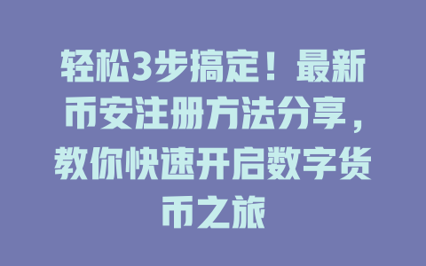 轻松3步搞定!最新币安注册方法分享,教你快速开启数字货币之旅 一