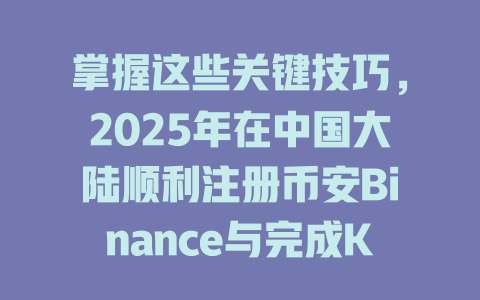 掌握这些关键技巧,2025年在中国大陆顺利注册币安Binance与完成KYC认证绝不再难! 一