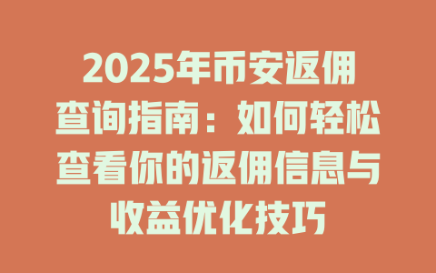 2025年币安返佣查询指南：如何轻松查看你的返佣信息与收益优化技巧 一