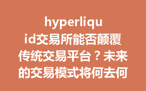 hyperliquid交易所能否颠覆传统交易平台？未来的交易模式将何去何从？ 一