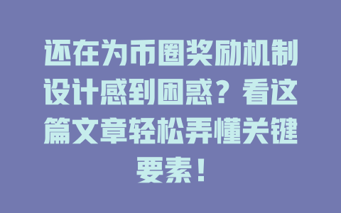 还在为币圈奖励机制设计感到困惑？看这篇文章轻松弄懂关键要素！ 一