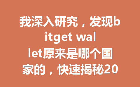 我深入研究，发现bitget wallet原来是哪个国家的，快速揭秘2025年最新消息！ 一