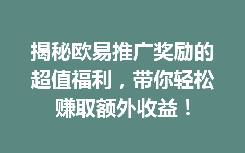 揭秘欧易推广奖励的超值福利，带你轻松赚取额外收益！ 一