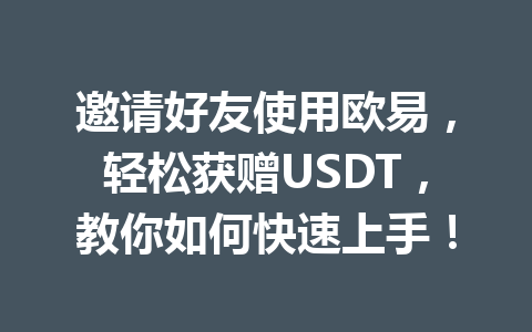 邀请好友使用欧易,轻松获赠USDT,教你如何快速上手! 一