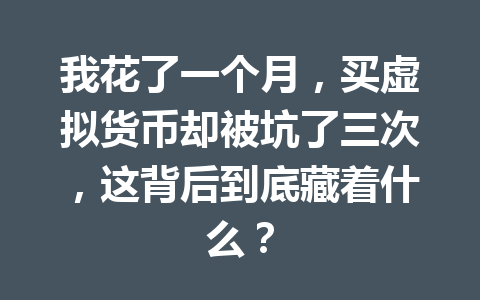 我花了一个月，买虚拟货币却被坑了三次，这背后到底藏着什么？ 一