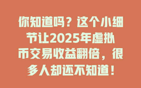 你知道吗？这个小细节让2025年虚拟币交易收益翻倍，很多人却还不知道！ 一