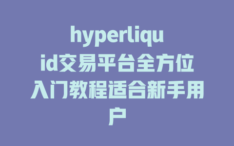 hyperliquid交易平台全方位入门教程适合新手用户 一