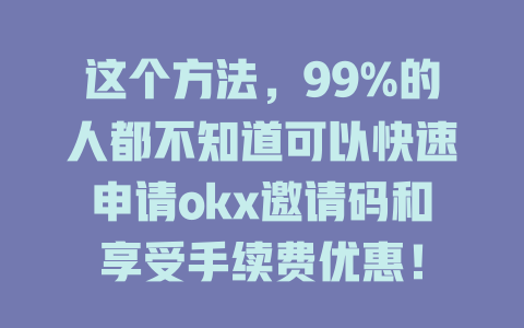 这个方法，99%的人都不知道可以快速申请okx邀请码和享受手续费优惠！ 一