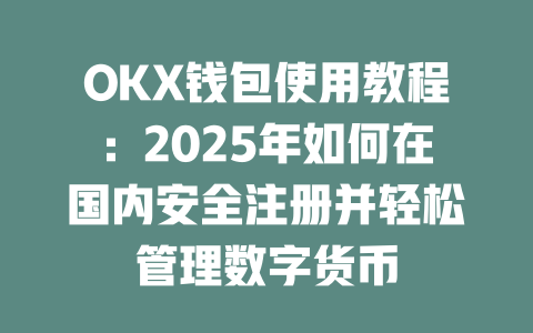 OKX钱包使用教程：2025年如何在国内安全注册并轻松管理数字货币 一