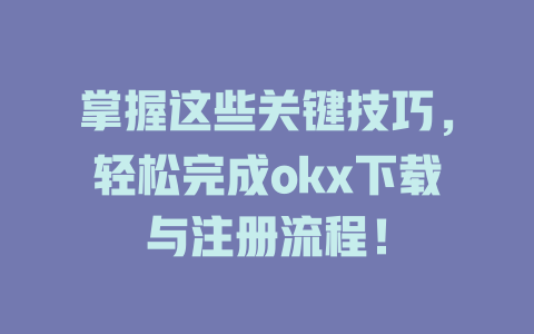 掌握这些关键技巧,轻松完成okx下载与注册流程! 一