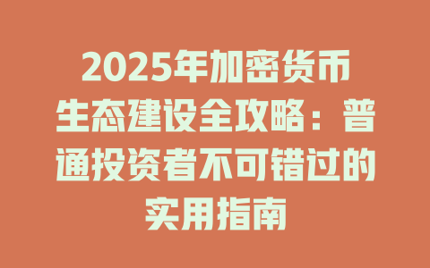 2025年加密货币生态建设全攻略：普通投资者不可错过的实用指南 一