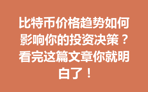 比特币价格趋势如何影响你的投资决策？看完这篇文章你就明白了！ 一