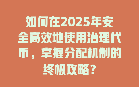 如何在2025年安全高效地使用治理代币，掌握分配机制的终极攻略？ 一