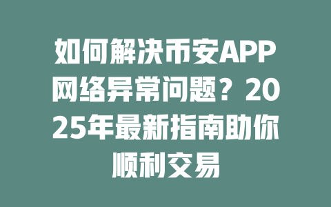 如何解决币安APP网络异常问题？2025年最新指南助你顺利交易 一