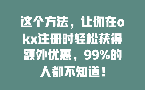 这个方法,让你在okx注册时轻松获得额外优惠,99%的人都不知道! 一