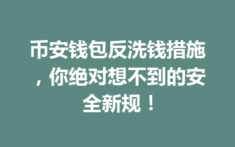 币安钱包反洗钱措施，你绝对想不到的安全新规！ 一