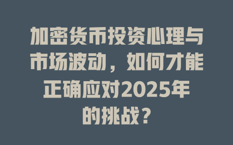 加密货币投资心理与市场波动，如何才能正确应对2025年的挑战？ 一