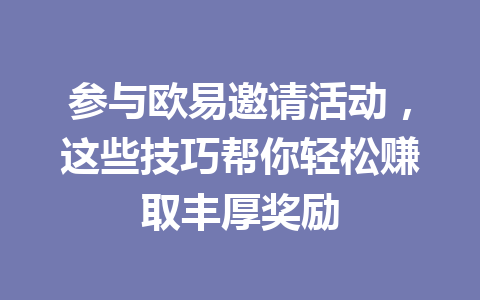 参与欧易邀请活动，这些技巧帮你轻松赚取丰厚奖励 一