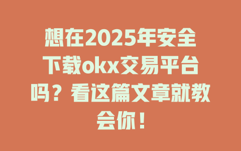 想在2025年安全下载okx交易平台吗?看这篇文章就教会你! 一