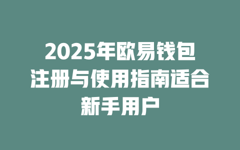 2025年欧易钱包注册与使用指南适合新手用户 一