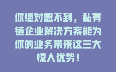 你绝对想不到，私有链企业解决方案能为你的业务带来这三大惊人优势！ 一