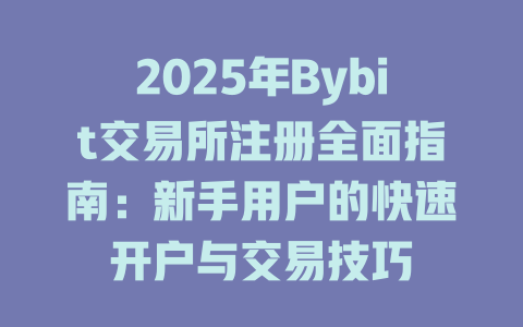 2025年Bybit交易所注册全面指南:新手用户的快速开户与交易技巧 一