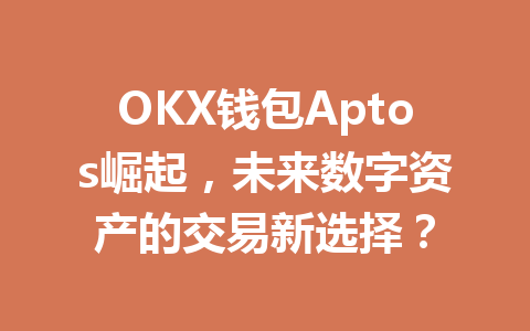 OKX钱包Aptos崛起,未来数字资产的交易新选择? 一