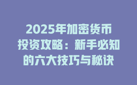 2025年加密货币投资攻略:新手必知的六大技巧与秘诀 一